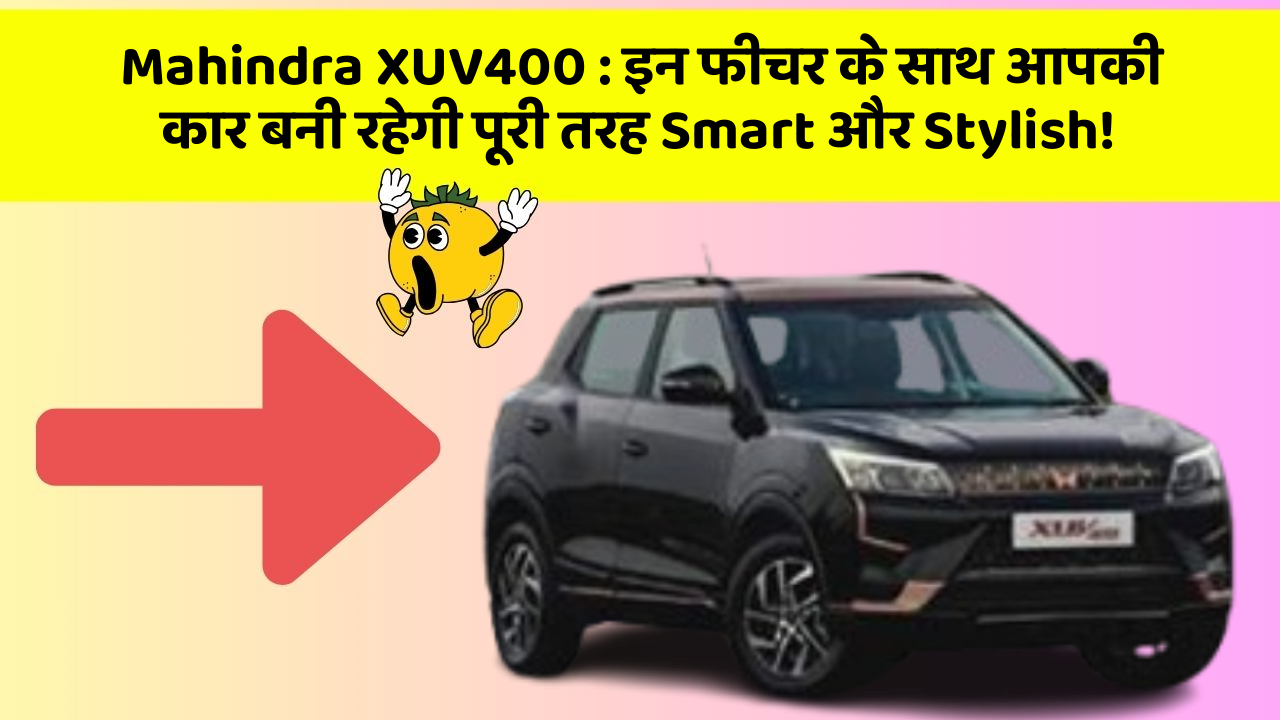 Mahindra XUV400 : इन फीचर के साथ आपकी कार बनी रहेगी पूरी तरह Smart और Stylish!