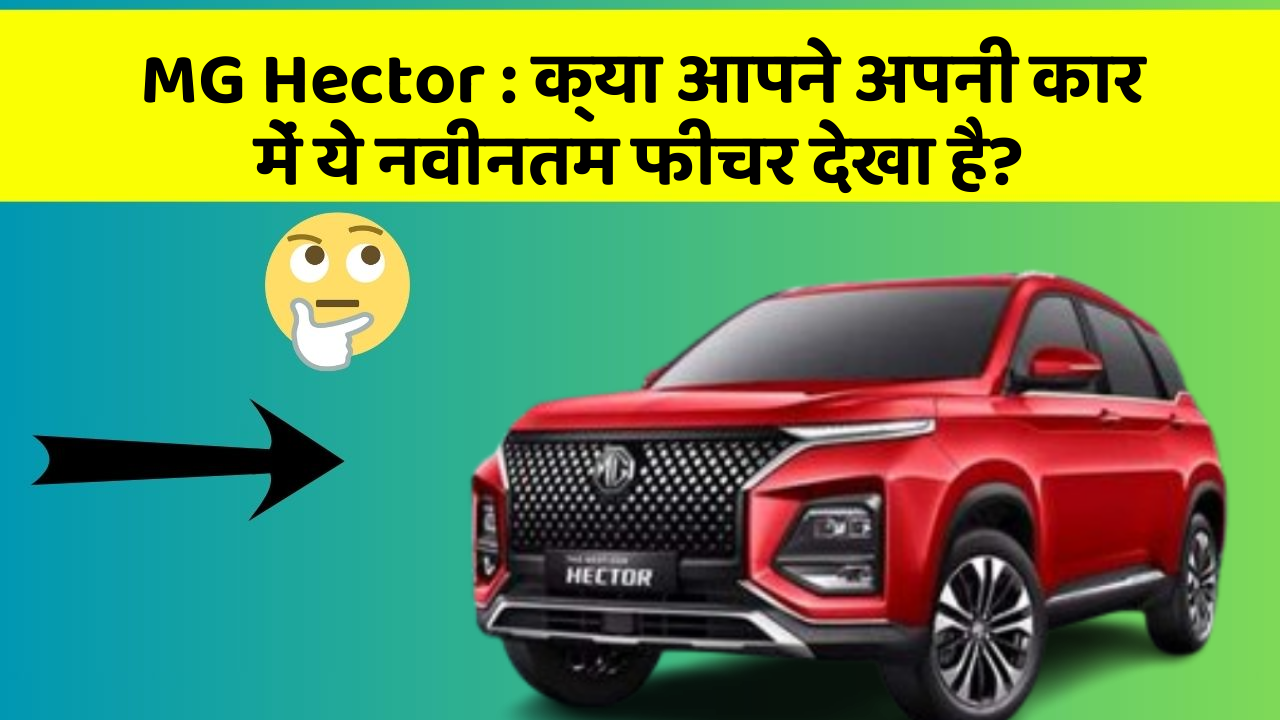 MG Hector: क्या आपने अपनी कार में ये नवीनतम फीचर देखा है?