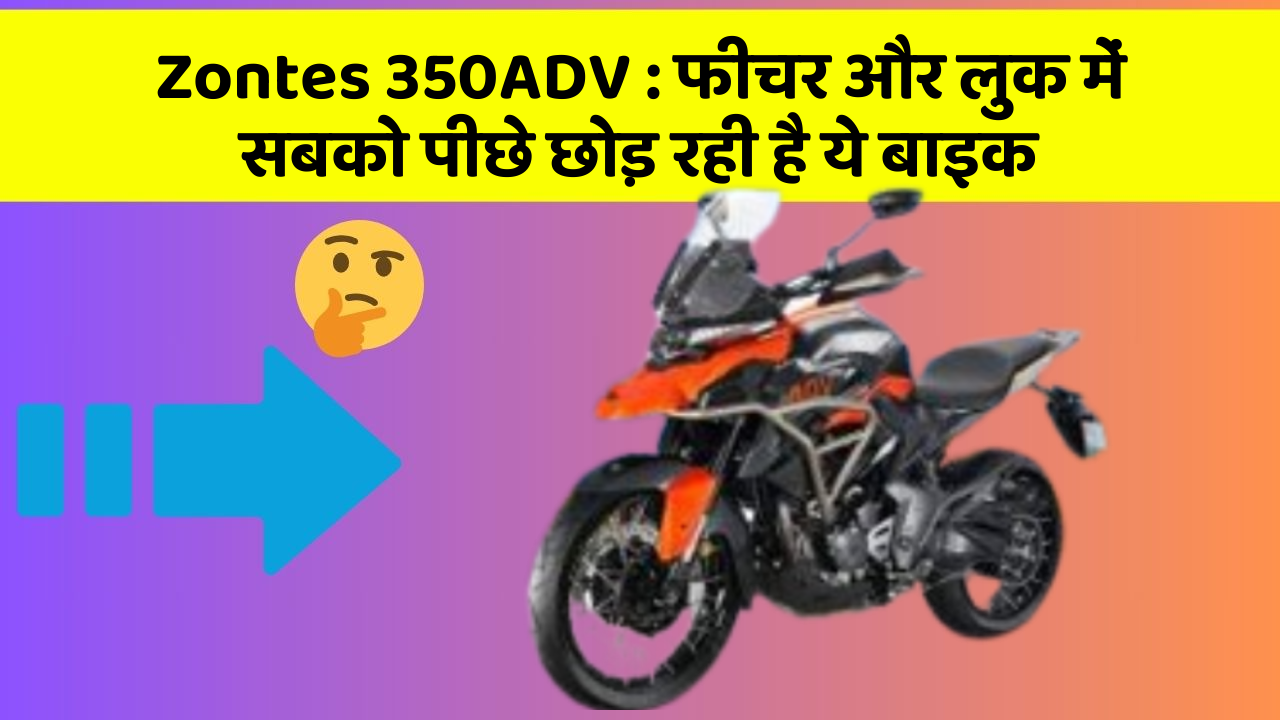 Zontes 350ADV: फीचर और लुक में सबको पीछे छोड़ रही है ये बाइक