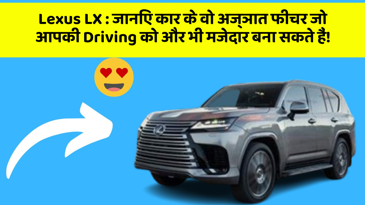 Lexus LX: जानिए कार के वो अज्ञात फीचर जो आपकी Driving को और भी मजेदार बना सकते हैं!