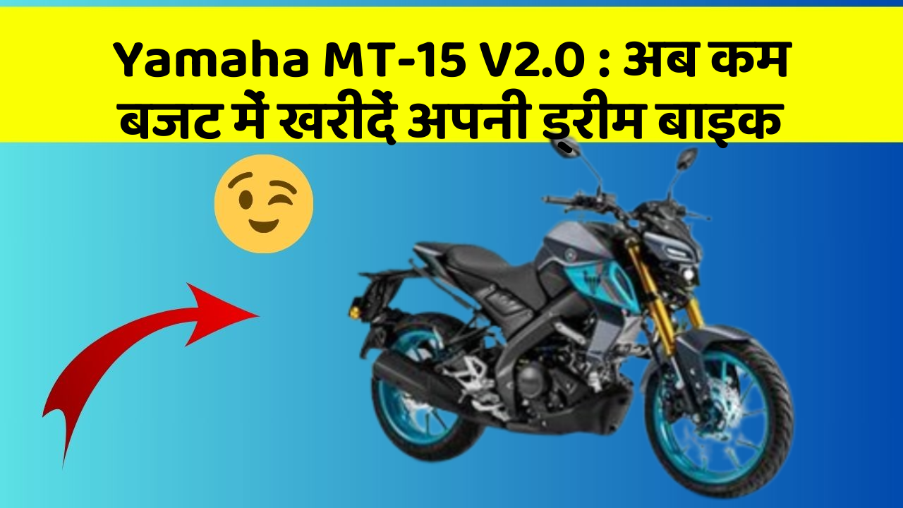 Yamaha MT-15 V2.0: अब कम बजट में खरीदें अपनी ड्रीम बाइक