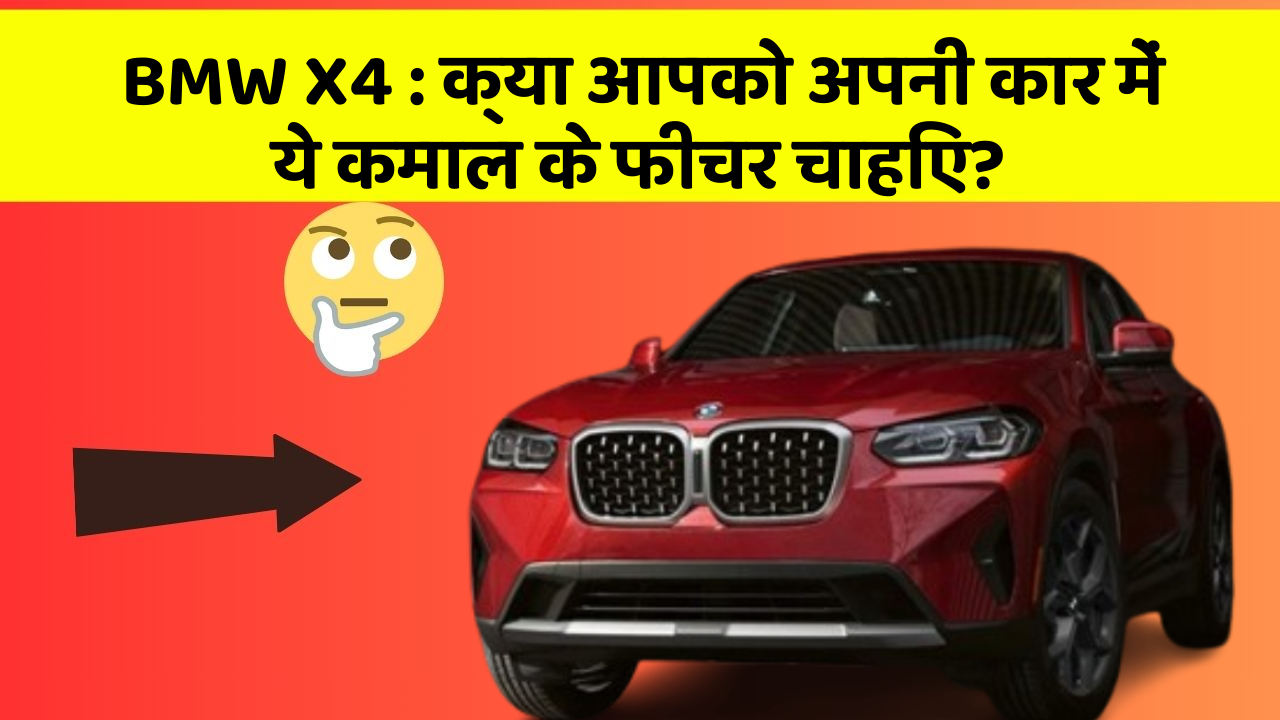 BMW X4 : क्या आपको अपनी कार में ये कमाल के फीचर चाहिए?