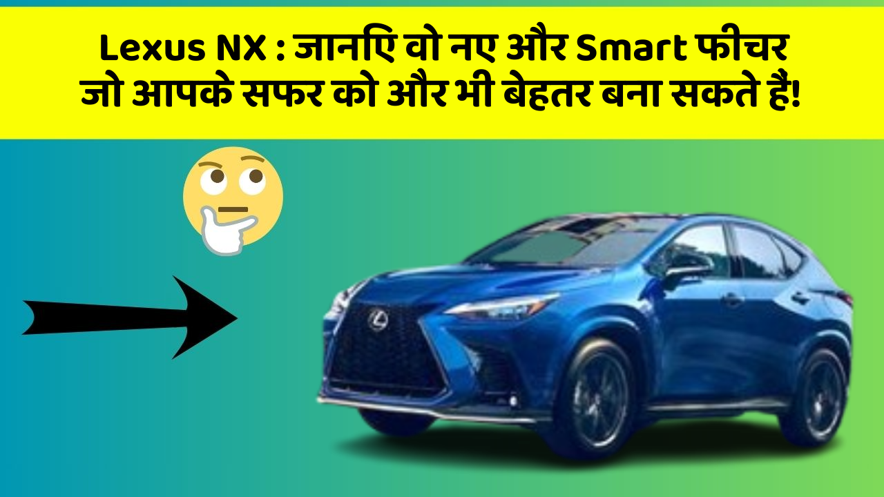 Lexus NX: जानिए वो नए और Smart फीचर जो आपके सफर को और भी बेहतर बना सकते हैं!