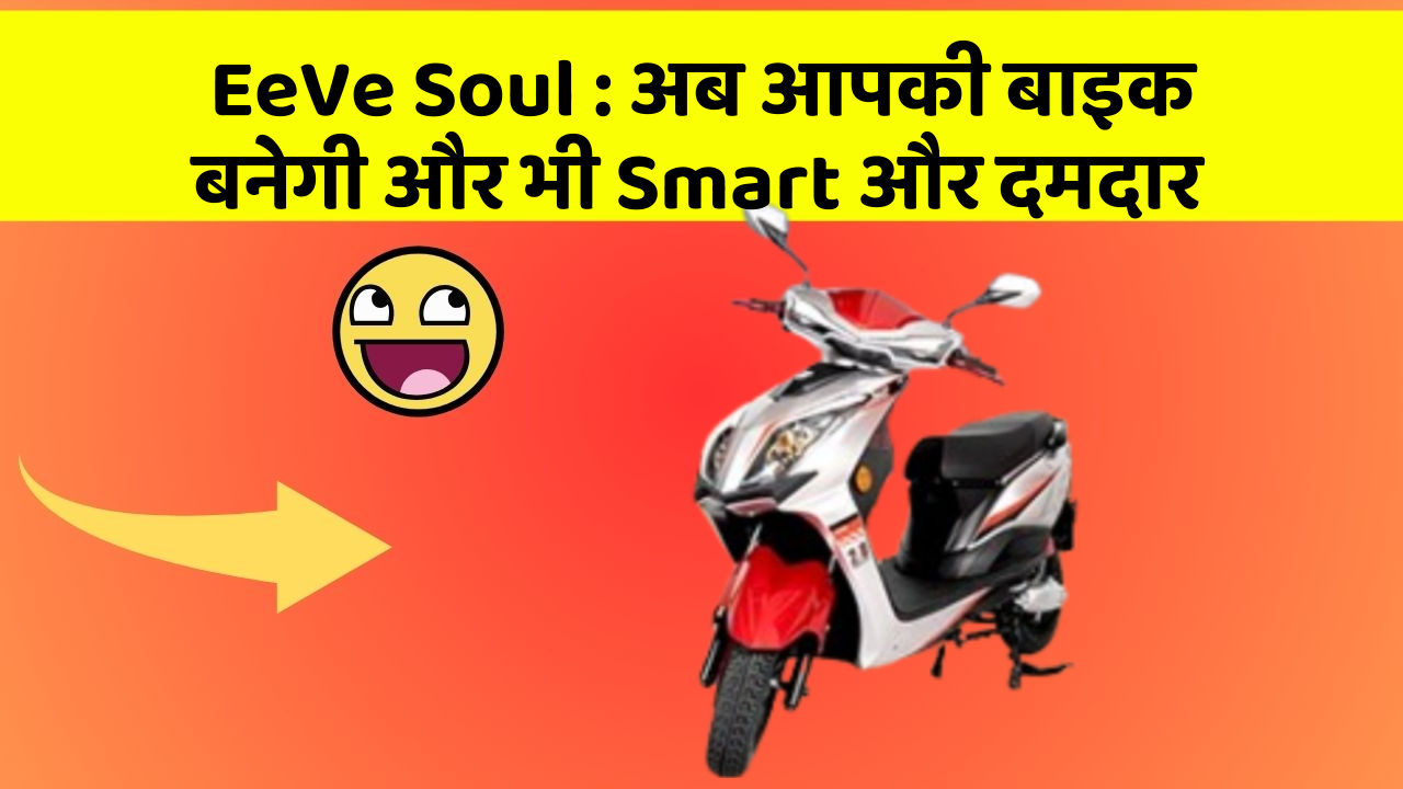 EeVe Soul : अब आपकी बाइक बनेगी और भी Smart और दमदार