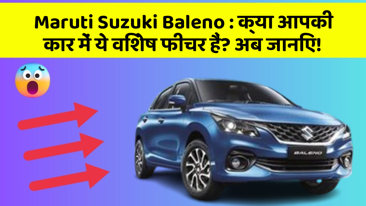 Maruti Suzuki Baleno: क्या आपकी कार में ये विशेष फीचर हैं? अब जानिए!