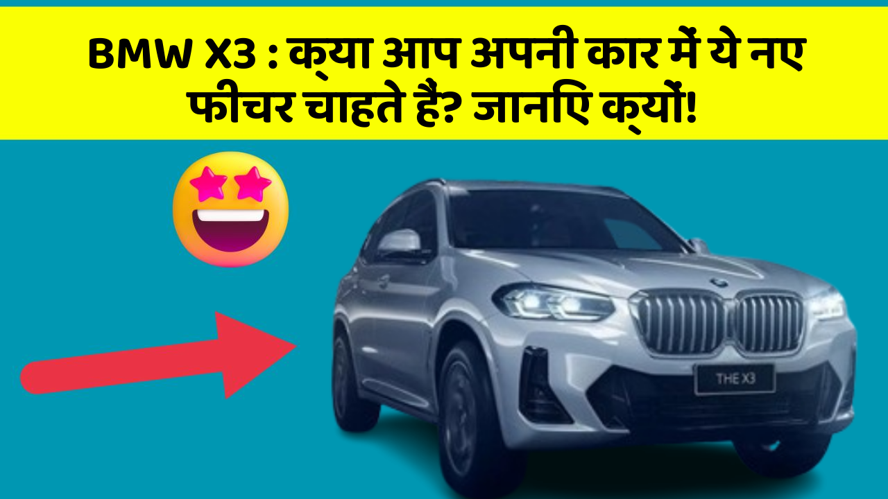 BMW X3: क्या आप अपनी कार में ये नए फीचर चाहते हैं? जानिए क्यों!