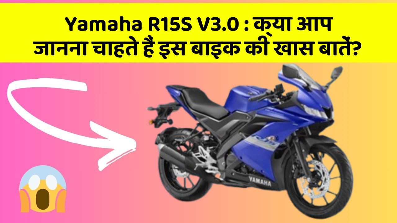 Yamaha R15S V3.0: क्या आप जानना चाहते हैं इस बाइक की खास बातें?