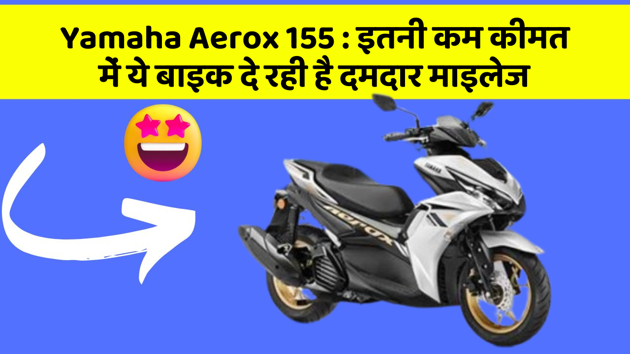 Yamaha Aerox 155 : इतनी कम कीमत में ये बाइक दे रही है दमदार माइलेज