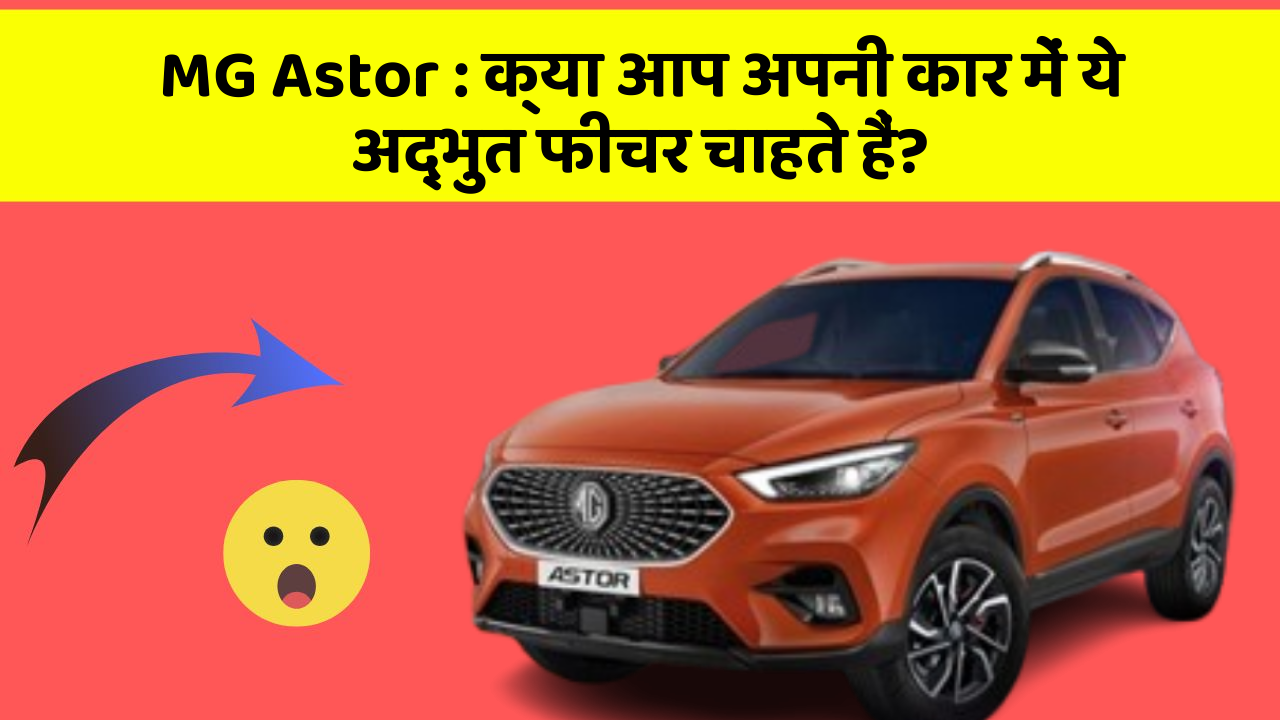 MG Astor : क्या आप अपनी कार में ये अद्भुत फीचर चाहते हैं?