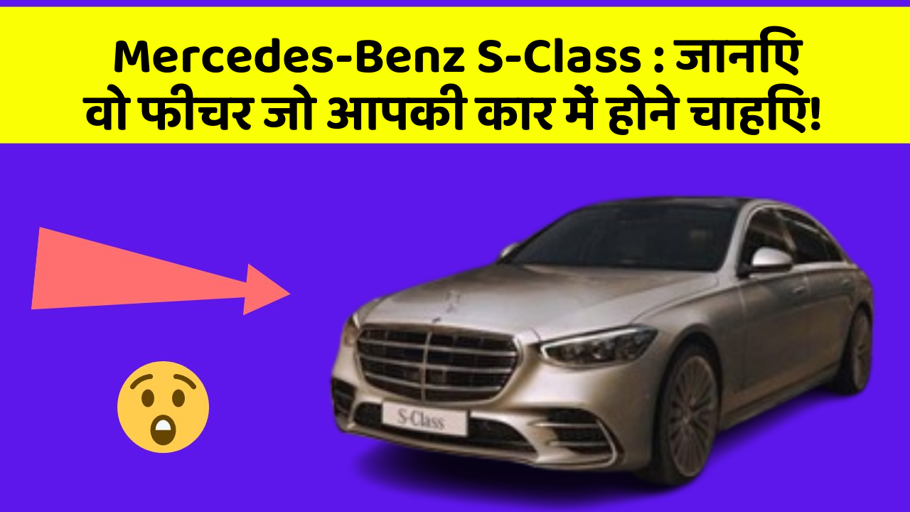 Mercedes-Benz S-Class: जानिए वो फीचर जो आपकी कार में होने चाहिए!