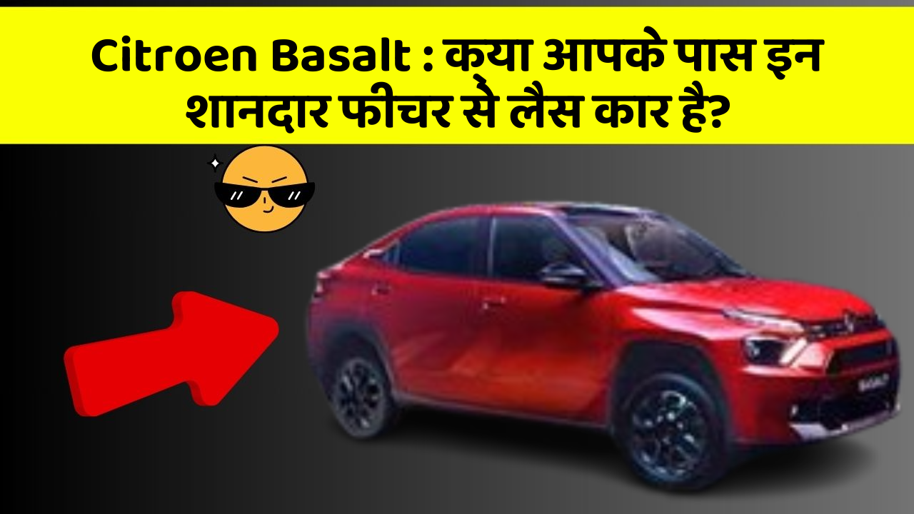 Citroen Basalt:क्या आपके पास इन शानदार फीचर से लैस कार है?