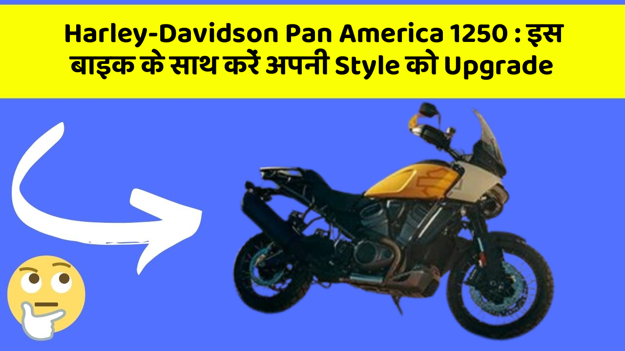 Harley-Davidson Pan America 1250: इस बाइक के साथ करें अपनी Style को Upgrade