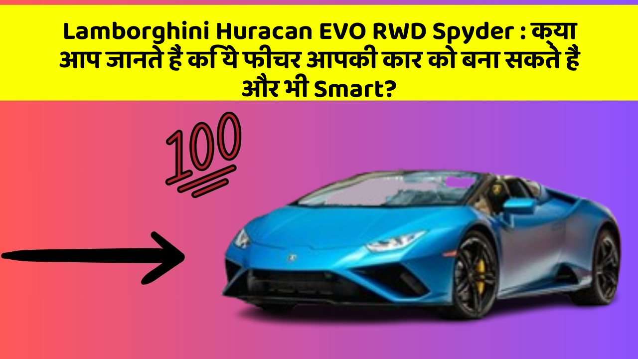 Lamborghini Huracan EVO RWD Spyder: क्या आप जानते हैं कि ये फीचर आपकी कार को बना सकते हैं और भी Smart?