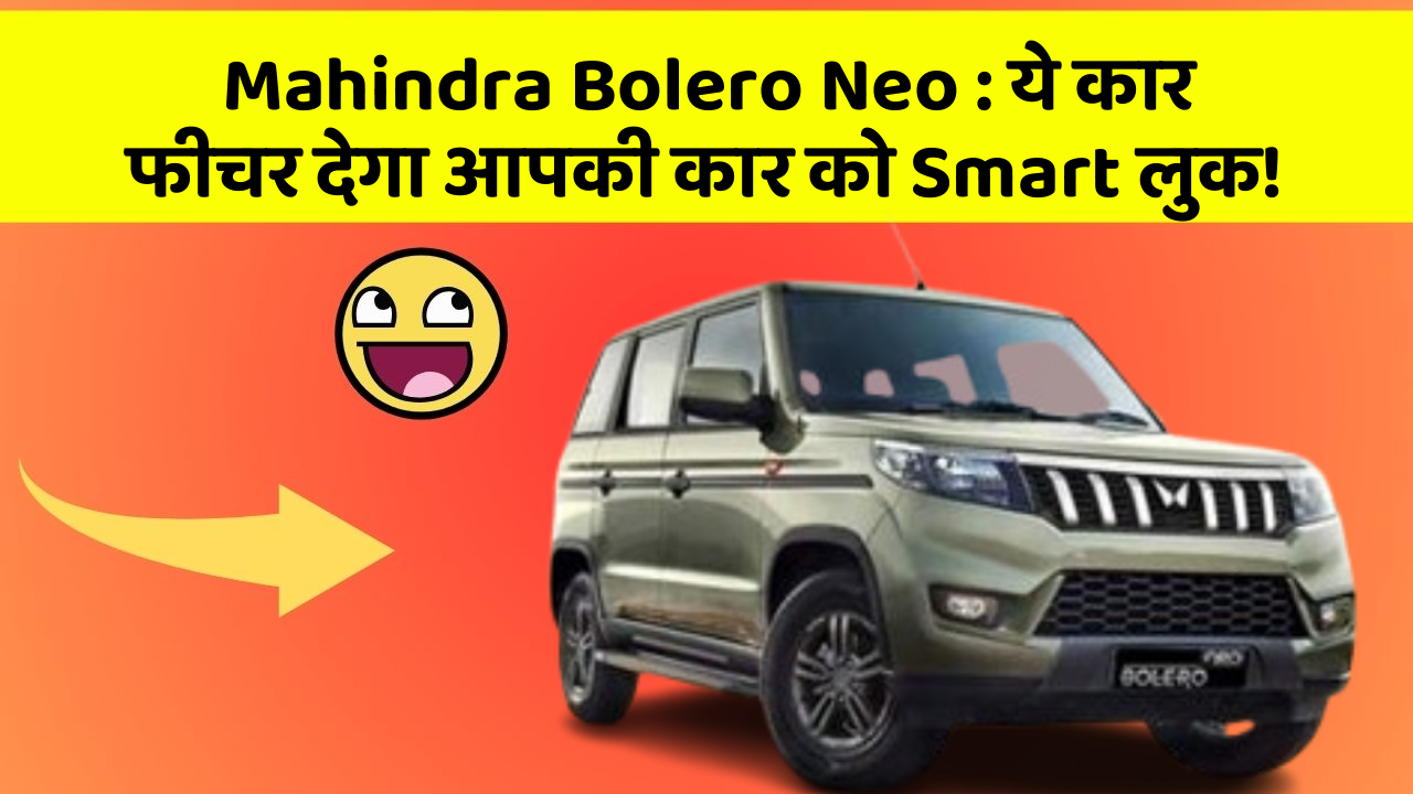 Mahindra Bolero Neo:ये कार फीचर देगा आपकी कार को Smart लुक!