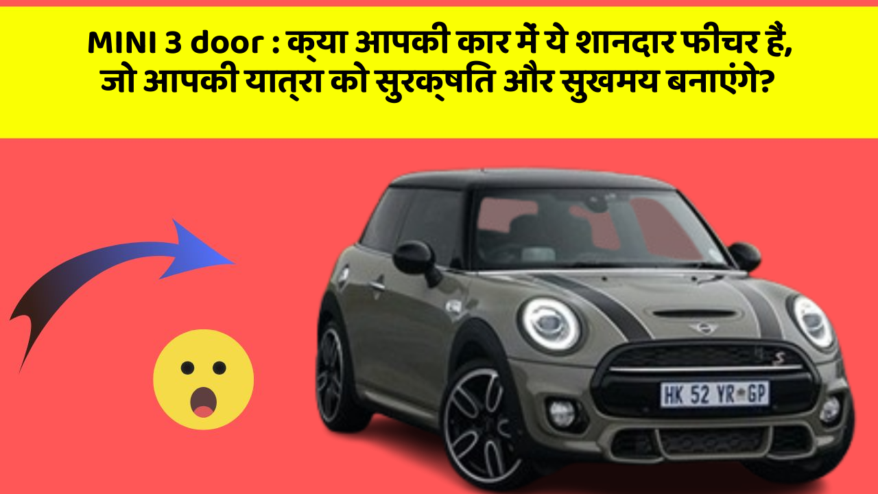 MINI 3 door: क्या आपकी कार में ये शानदार फीचर हैं, जो आपकी यात्रा को सुरक्षित और सुखमय बनाएंगे?