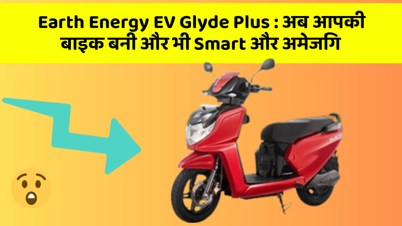 Earth Energy EV Glyde Plus: अब आपकी बाइक बनी और भी Smart और अमेजिंग