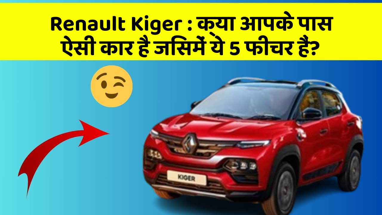 Renault Kiger:क्या आपके पास ऐसी कार है जिसमें ये 5 फीचर हैं?