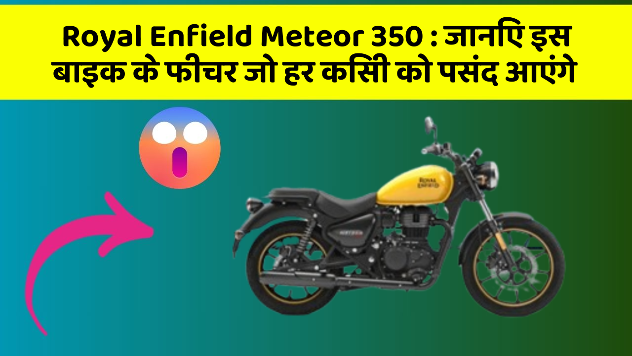 Royal Enfield Meteor 350 : जानिए इस बाइक के फीचर जो हर किसी को पसंद आएंगे
