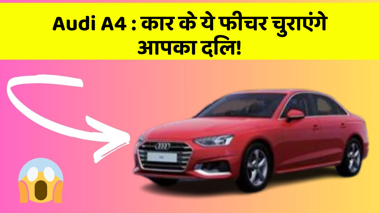 Audi A4: कार के ये फीचर चुराएंगे आपका दिल!