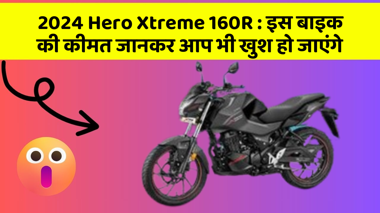 2024 Hero Xtreme 160R: इस बाइक की कीमत जानकर आप भी खुश हो जाएंगे