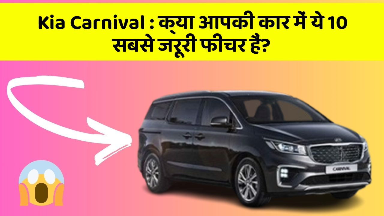 Kia Carnival: क्या आपकी कार में ये 10 सबसे जरूरी फीचर हैं?