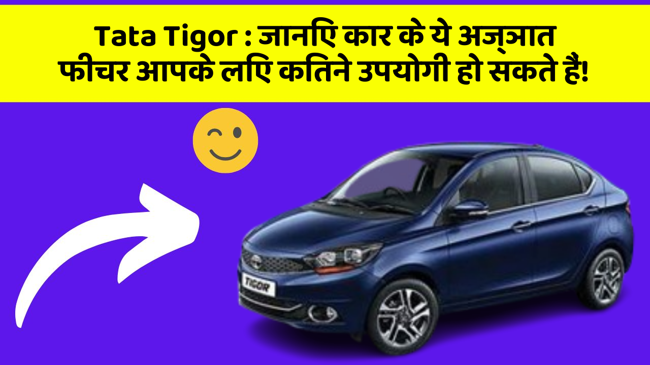 Tata Tigor: जानिए कार के ये अज्ञात फीचर आपके लिए कितने उपयोगी हो सकते हैं!