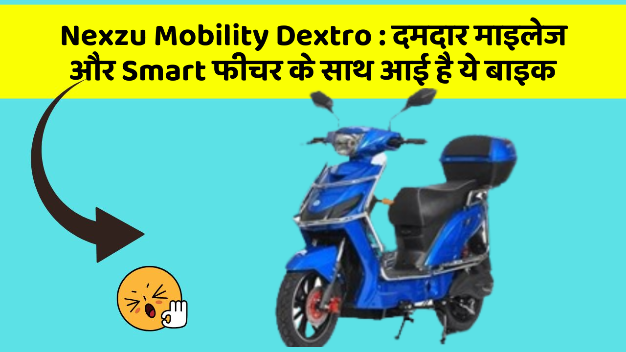 Nexzu Mobility Dextro : दमदार माइलेज और Smart फीचर के साथ आई है ये बाइक