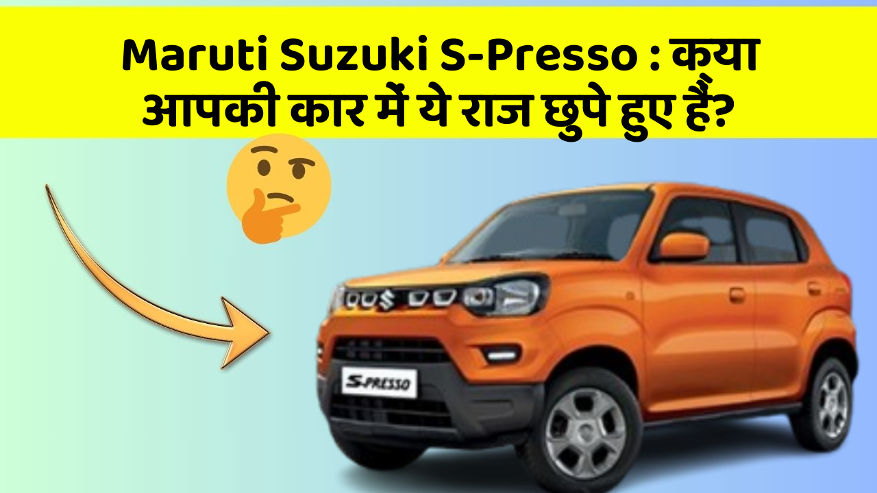 Maruti Suzuki S-Presso: क्या आपकी कार में ये राज छुपे हुए हैं?