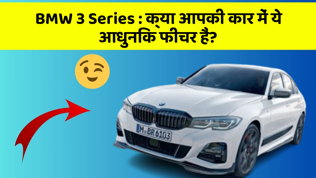 BMW 3 Series:क्या आपकी कार में ये आधुनिक फीचर हैं?