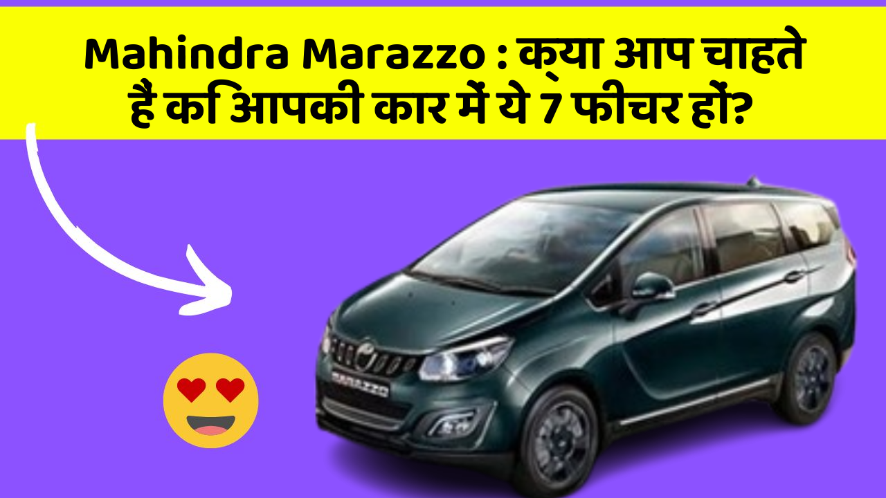 Mahindra Marazzo:क्या आप चाहते हैं कि आपकी कार में ये 7 फीचर हों?