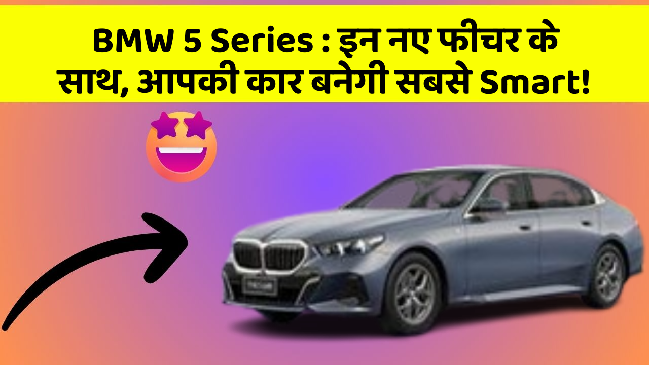 BMW 5 Series: इन नए फीचर के साथ, आपकी कार बनेगी सबसे Smart!
