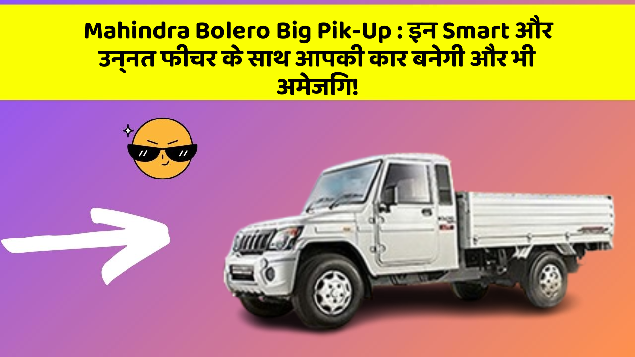 Mahindra Bolero Big Pik-Up:इन Smart और उन्नत फीचर के साथ आपकी कार बनेगी और भी अमेजिंग!