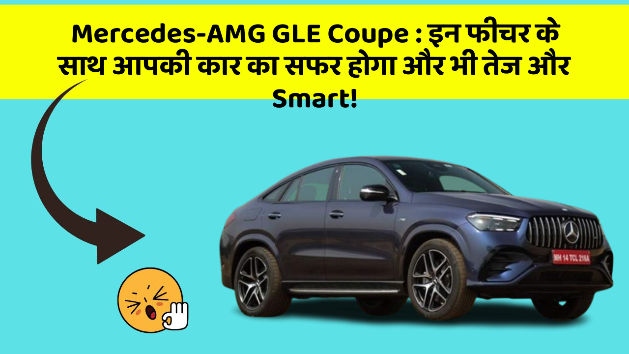 Mercedes-AMG GLE Coupe:इन फीचर के साथ आपकी कार का सफर होगा और भी तेज और Smart!