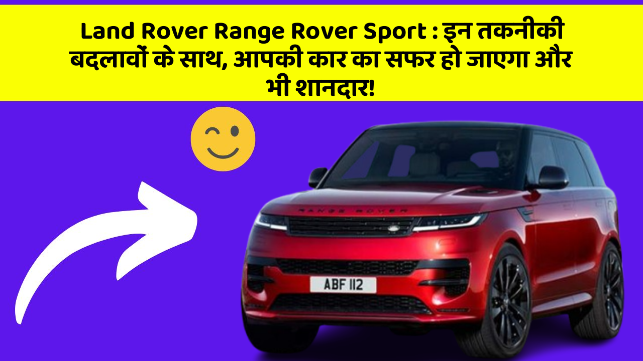 Land Rover Range Rover Sport: इन तकनीकी बदलावों के साथ, आपकी कार का सफर हो जाएगा और भी शानदार!