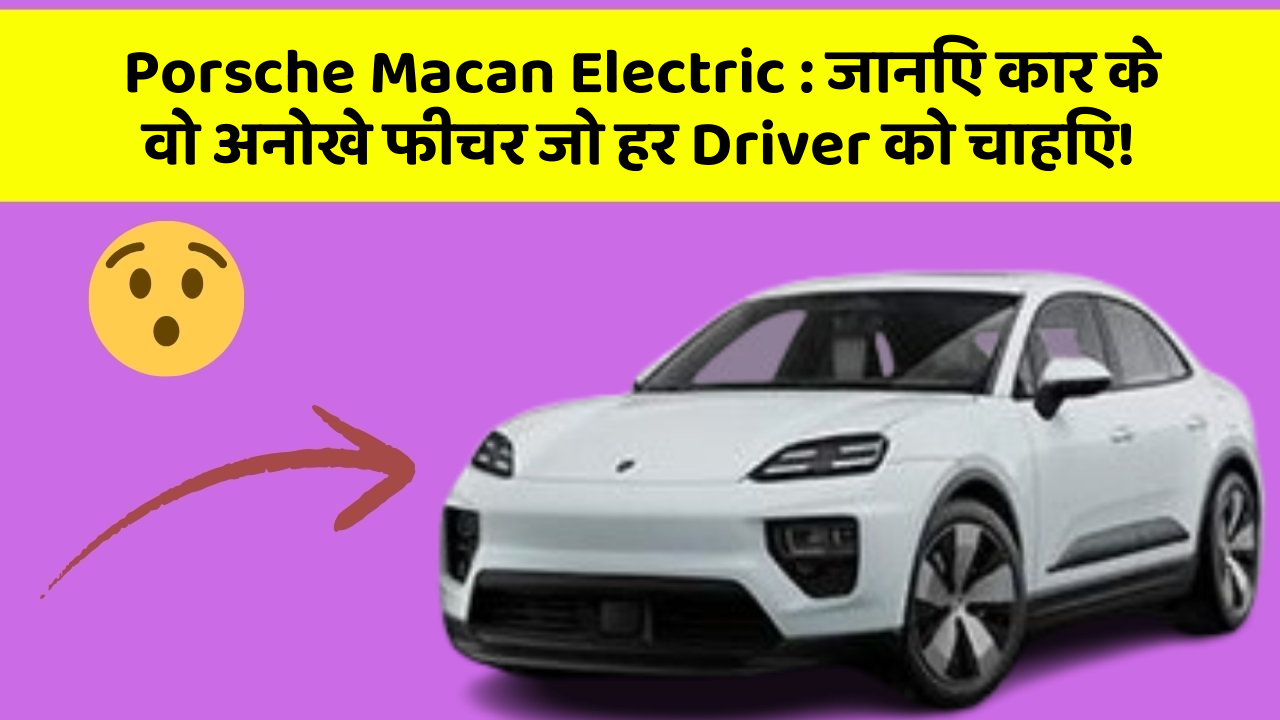 Porsche Macan Electric: जानिए कार के वो अनोखे फीचर जो हर Driver को चाहिए!