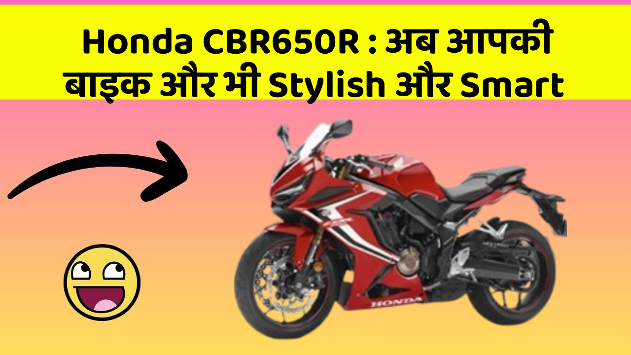 Honda CBR650R : अब आपकी बाइक और भी Stylish और Smart