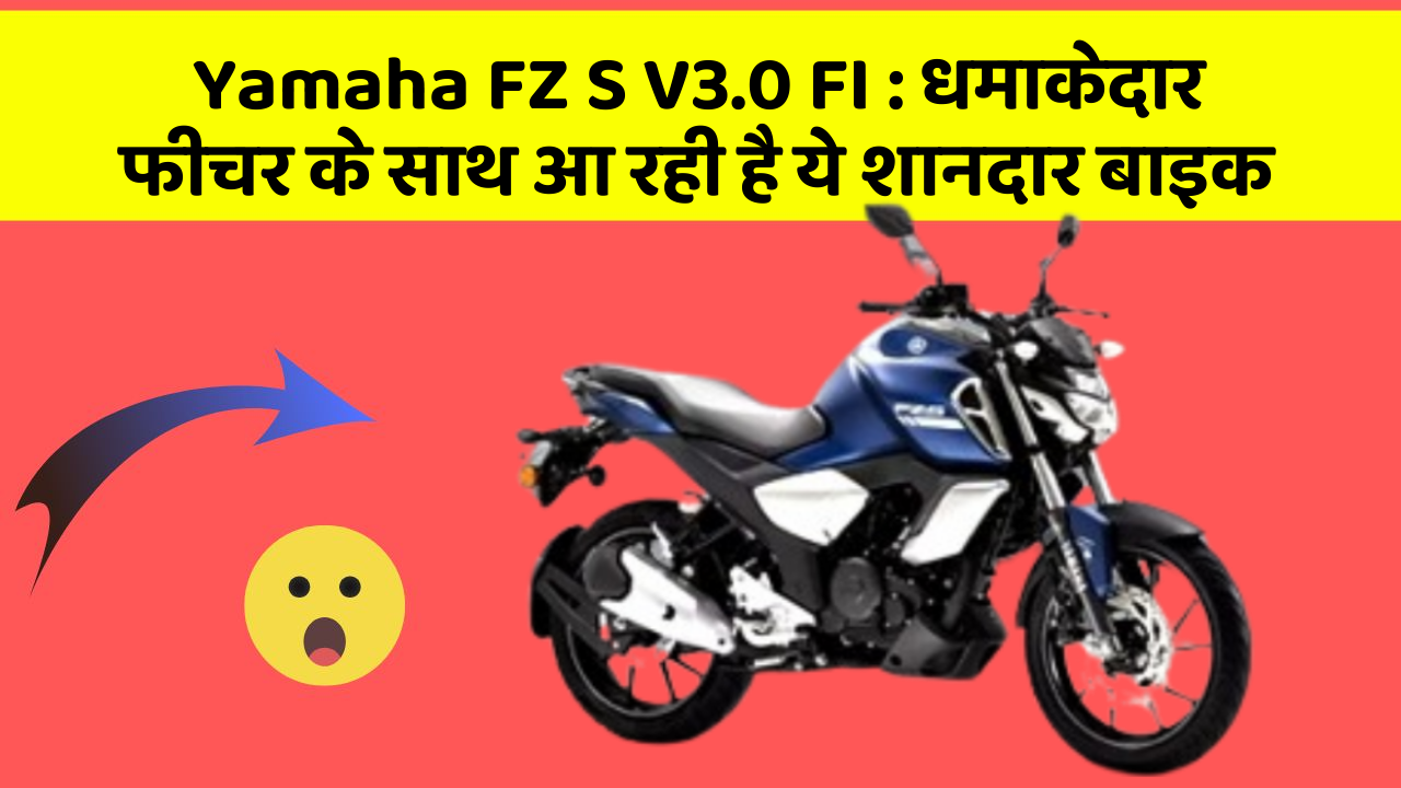 Yamaha FZ S V3.0 FI : धमाकेदार फीचर के साथ आ रही है ये शानदार बाइक