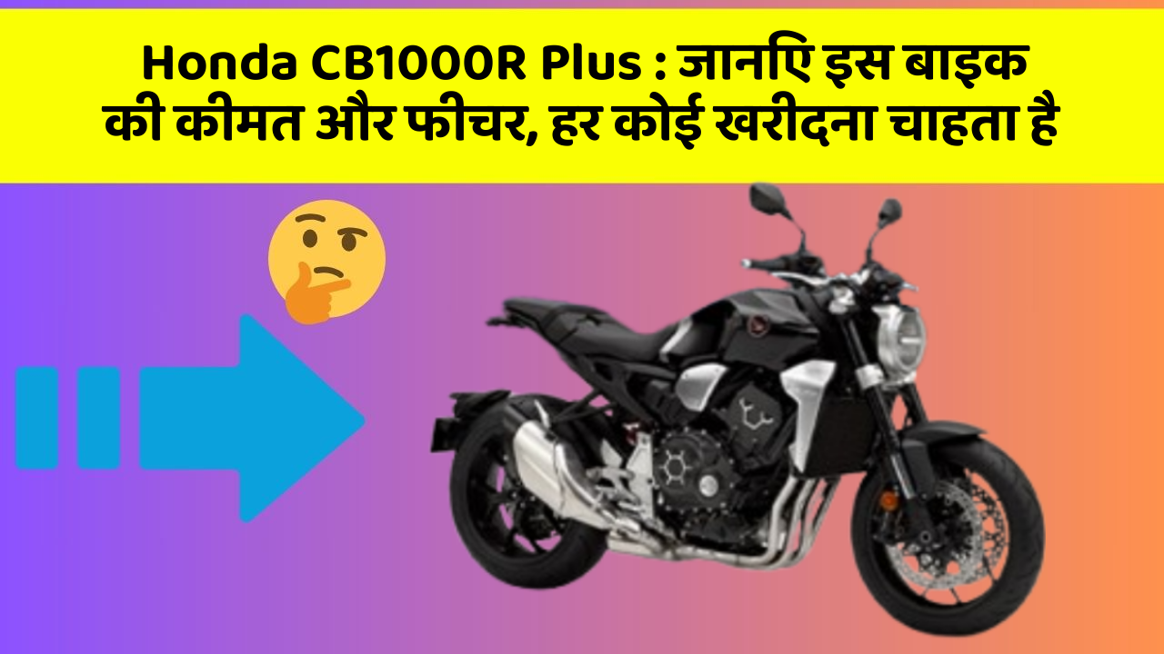 Honda CB1000R Plus : जानिए इस बाइक की कीमत और फीचर, हर कोई खरीदना चाहता है