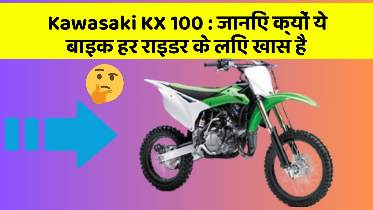 Kawasaki KX 100: कार के ये 5 नए फीचर आपको जरूर जानने चाहिए!