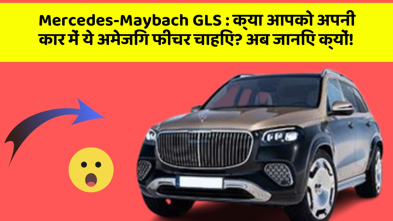 Mercedes-Maybach GLS: क्या आपको अपनी कार में ये अमेजिंग फीचर चाहिए? अब जानिए क्यों!