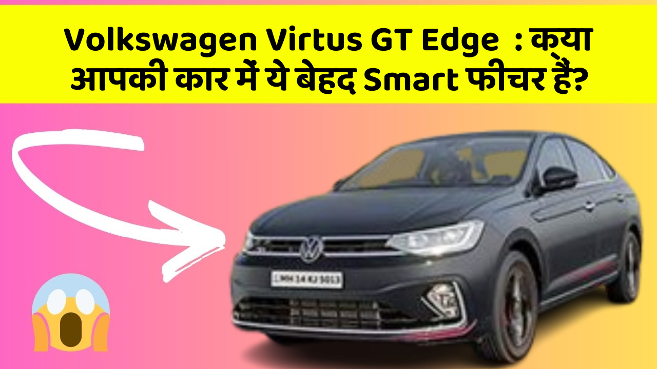 Volkswagen Virtus GT Edge  : क्या आपकी कार में ये बेहद Smart फीचर हैं?