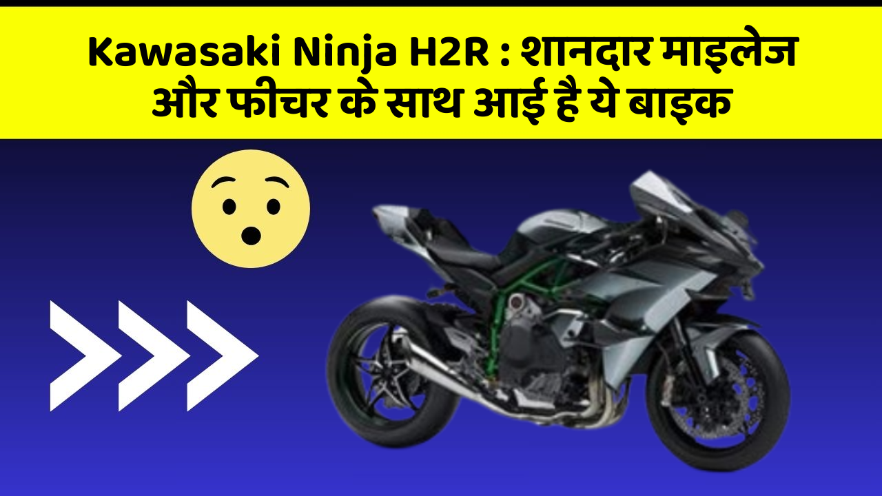 Kawasaki Ninja H2R: शानदार माइलेज और फीचर के साथ आई है ये बाइक