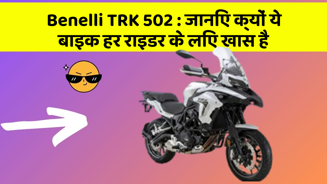 Benelli TRK 502: जानिए क्यों ये बाइक हर राइडर के लिए खास है