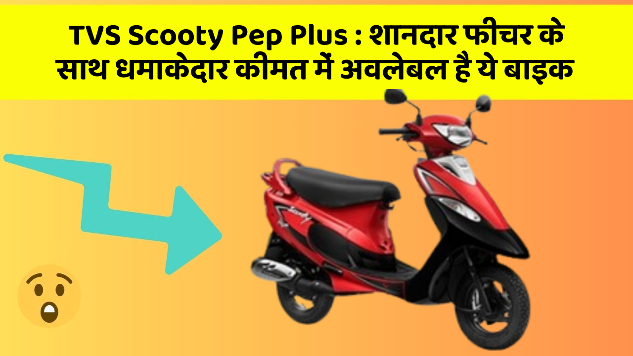 TVS Scooty Pep Plus: शानदार फीचर के साथ धमाकेदार कीमत में अवलेबल है ये बाइक