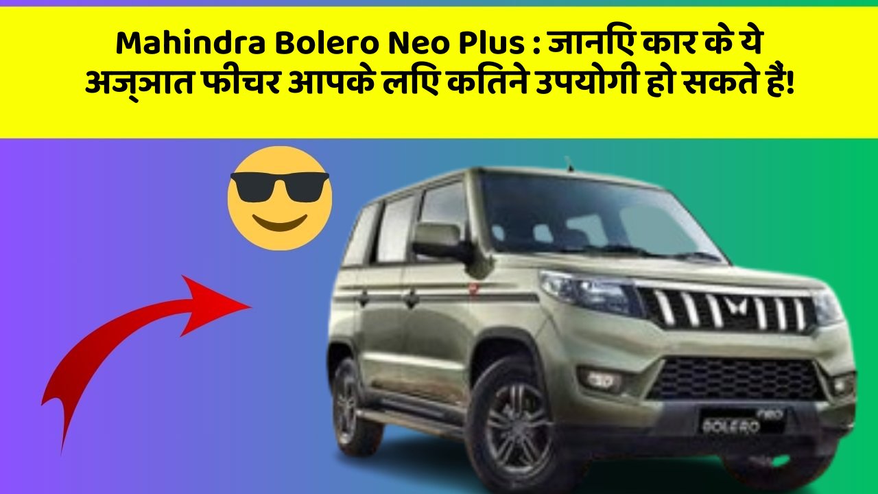 Mahindra Bolero Neo Plus:जानिए कार के ये अज्ञात फीचर आपके लिए कितने उपयोगी हो सकते हैं!