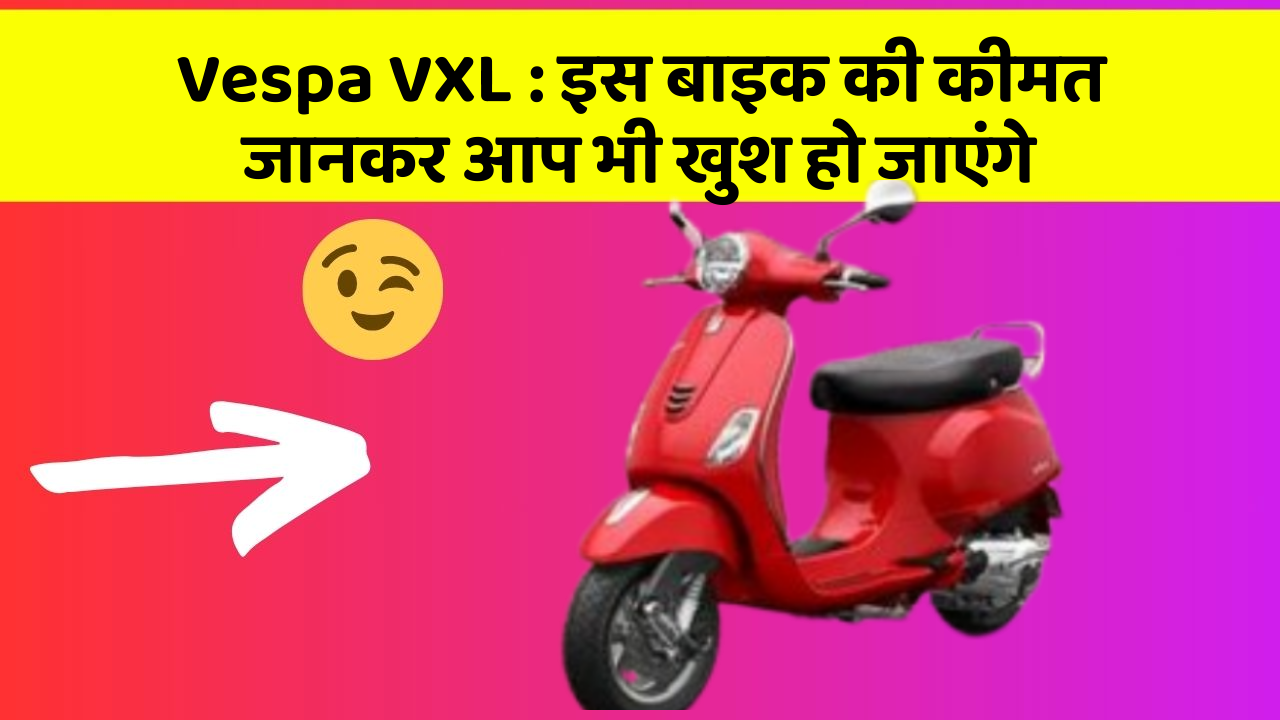 Vespa VXL: इस बाइक की कीमत जानकर आप भी खुश हो जाएंगे