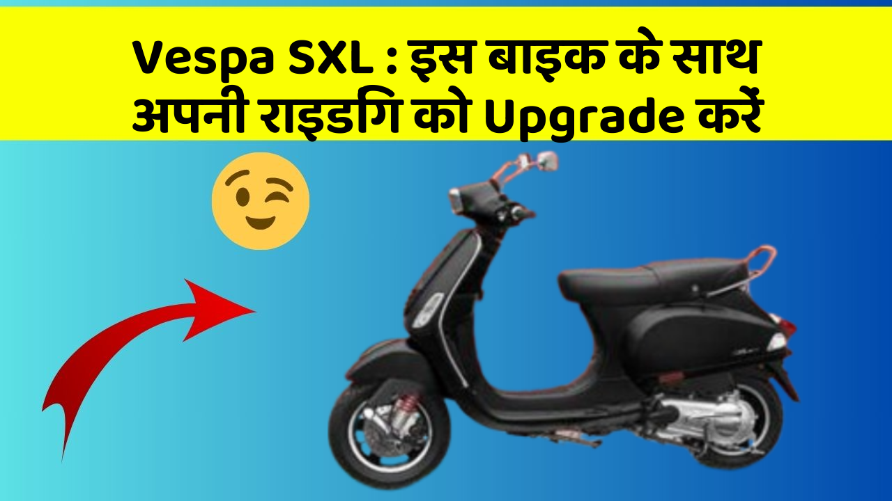 Vespa SXL: इस बाइक के साथ अपनी राइडिंग को Upgrade करें