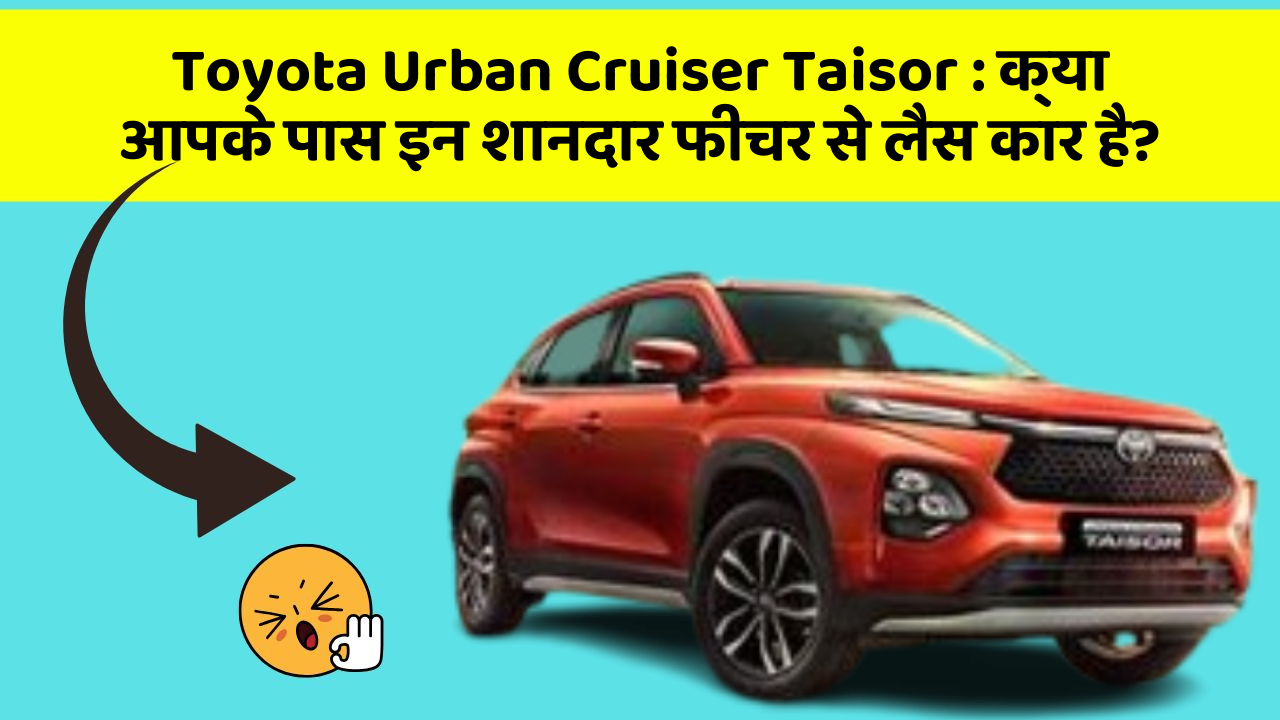 Toyota Urban Cruiser Taisor:क्या आपके पास इन शानदार फीचर से लैस कार है?