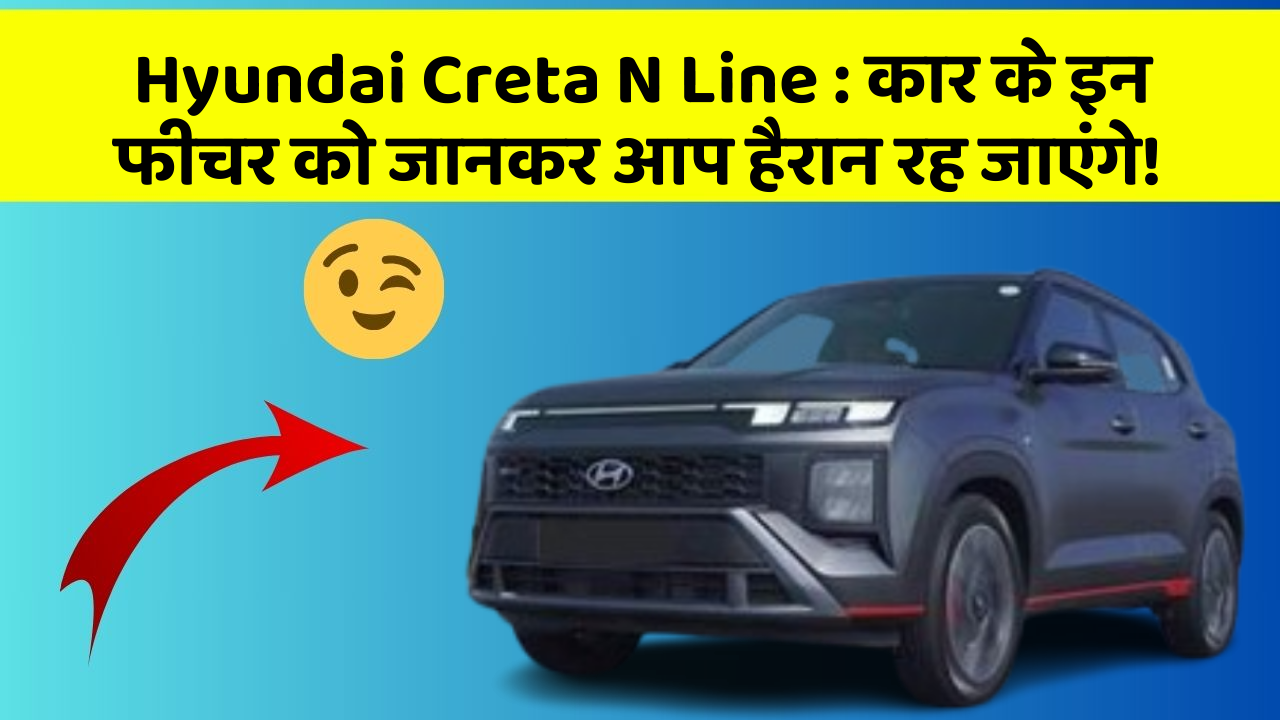 Hyundai Creta N Line : कार के इन फीचर को जानकर आप हैरान रह जाएंगे!