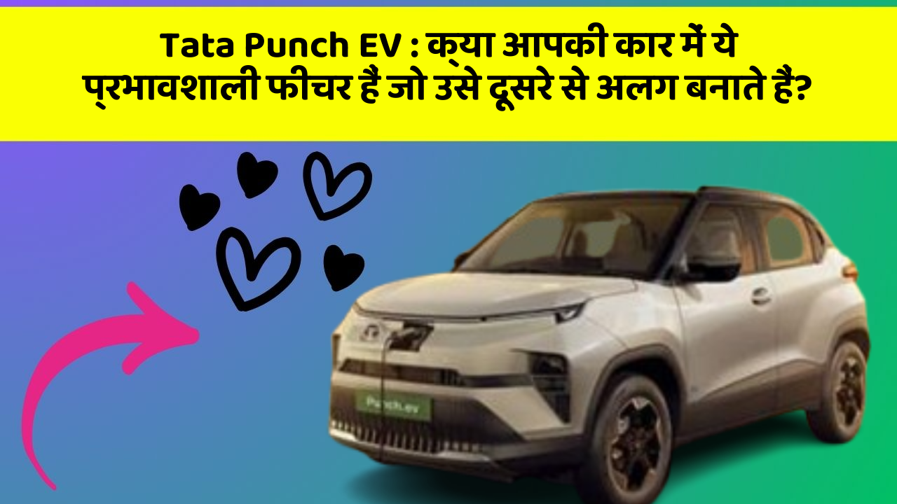 Tata Punch EV: क्या आपकी कार में ये प्रभावशाली फीचर हैं जो उसे दूसरे से अलग बनाते हैं?